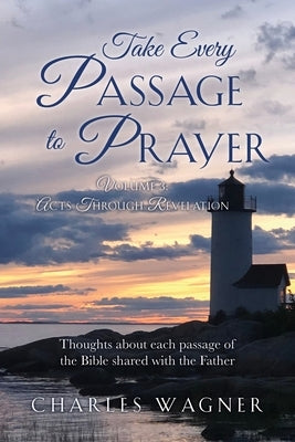 Take Every Passage to Prayer: Volume 3 - Acts Through Revelation Paperback Xulon Press