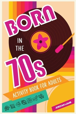 Born in the 70s Activity Book for Adults: Mixed Puzzle Book for Adults about Growing Up in the 70s and 80s with Trivia, Sudoku, Word Search, Crossword by Lamb, Jordan