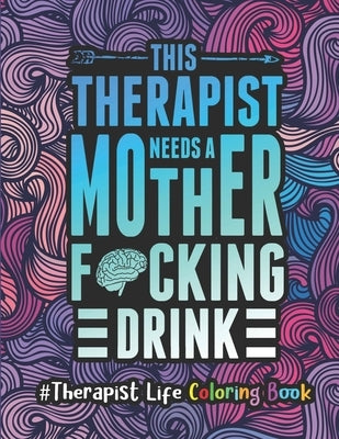 Therapist Life Coloring Book: A Therapist Coloring Book for Adults A Funny & Inspirational Therapist Adult Coloring Book for Stress Relief & Relaxat by Press, Therapist Passion