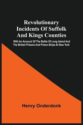 Revolutionary Incidents Of Suffolk And Kings Counties: With An Account Of The Battle Of Long Island And The British Prisons And Prison-Ships At New Yo Paperback Alpha Edition