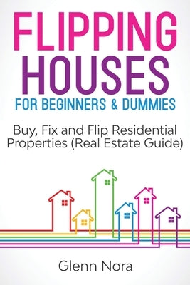 Flipping Houses for Beginners & Dummies: Buy, Fix and Flip Residential Properties (Real Estate Guide) by Nora, Glenn