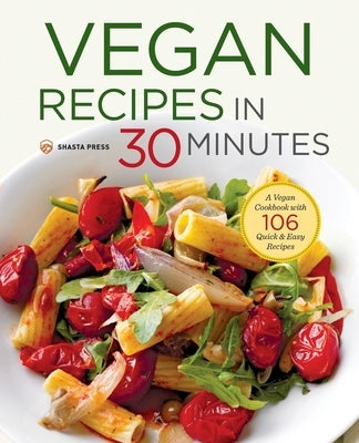 Vegan Recipes in 30 Minutes: A Vegan Cookbook with 106 Quick & Easy Recipes by Shasta Press