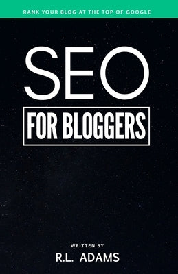 SEO for Bloggers: Learn How to Rank your Blog Posts at the Top of Google's Search Results by Adams, R. L.