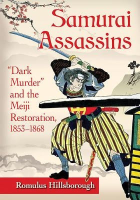 Samurai Assassins: "Dark Murder" and the Meiji Restoration, 1853-1868 Paperback McFarland and Company, Inc.