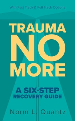 Trauma No More: A Six-Step Recovery Guide: With Fast Track and Full Track Options by Quantz, Norm L.