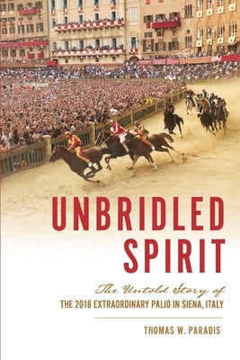 Unbridled Spirit: The Untold Story of the 2018 Extraordinary Palio in Siena, Italy Paperback Thomas Paradis
