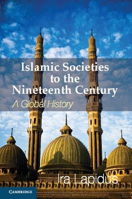 Islamic Societies to the Nineteenth Century: A Global History Paperback Cambridge University Press