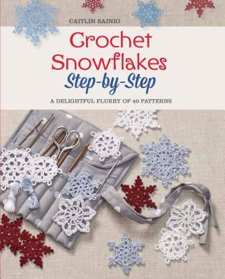 Crochet Snowflakes Step-By-Step: A Delightful Flurry of 40 Patterns for Beginners by Sainio, Caitlin