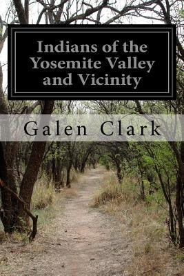 Indians of the Yosemite Valley and Vicinity: Their History, Customs, And Traditions by Clark, Galen