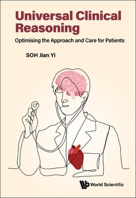 Universal Clinical Reasoning: Optimising the Approach and Care for Patients by Soh, Jian Yi