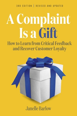 A Complaint Is a Gift, 3rd Edition: How to Learn from Critical Feedback and Recover Customer Loyalty by Barlow, Janelle