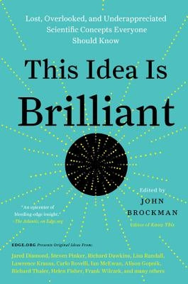 This Idea Is Brilliant: Lost, Overlooked, and Underappreciated Scientific Concepts Everyone Should Know by Brockman, John