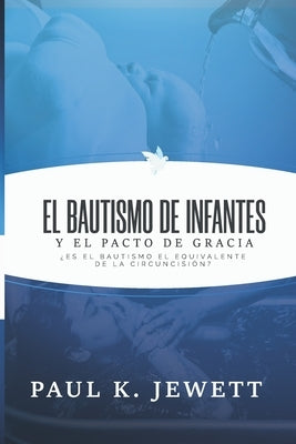 El Bautismo de Infantes y el Pacto de Gracia: Es el Bautismo el Equivalente de la Circuncision? by Caballero, Jaime D.