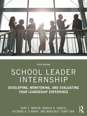 School Leader Internship: Developing, Monitoring, and Evaluating Your Leadership Experience by Martin, Gary E.