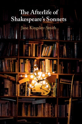 The Afterlife of Shakespeare's Sonnets by Kingsley-Smith, Jane