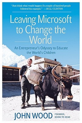 Leaving Microsoft to Change the World: An Entrepreneur's Odyssey to Educate the World's Children by Wood, John