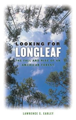 Looking for Longleaf: The Fall and Rise of an American Forest by Earley, Lawrence S.