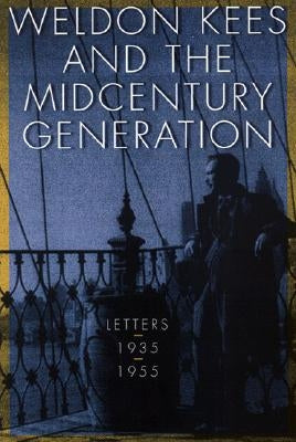 Weldon Kees and the Midcentury Generation: Letters, 1935-1955 by Kees, Weldon