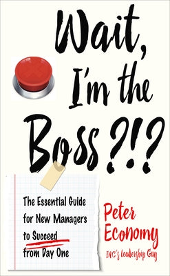 Wait, I'm the Boss?!?: The Essential Guide for New Managers to Succeed from Day One by Economy, Peter