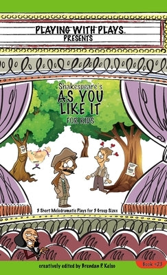 Shakespeare's As You Like It for Kids: 3 Short Melodramatic Plays for 3 Group Sizes by Kelso, Brendan P.