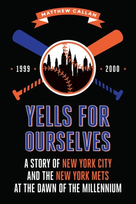 Yells for Ourselves: A Story of New York City and the New York Mets at the Dawn of the Millennium by Callan, Matthew