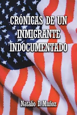 Crónicas de Un Inmigrante Indocumentado by Muñoz, Natalio D.