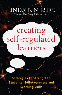 Creating Self-Regulated Learners: Strategies to Strengthen Students' Self-Awareness and Learning Skills by Nilson, Linda B.