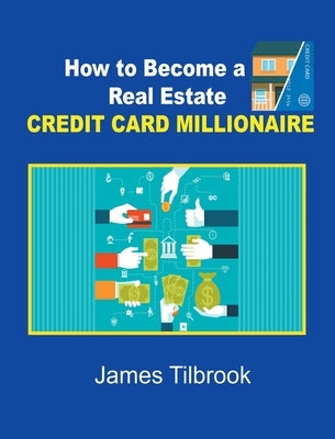 How to Become a Real Estate Credit Card Millionaire by Tilbrook, James