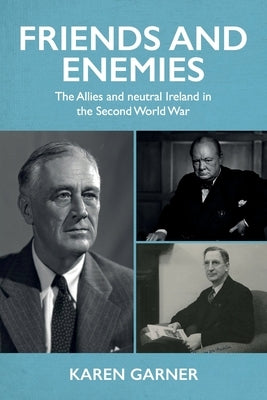 Friends and Enemies: The Allies and Neutral Ireland in the Second World War Paperback Manchester University Press