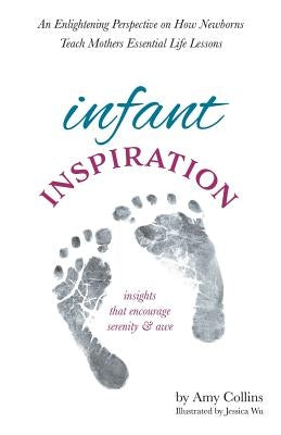 Infant Inspiration: An Enlightening Perspective on How Newborns Teach Mothers Essential Life Lessons by Collins, Amy