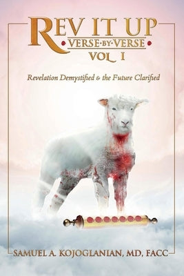 REV It Up - Verse by Verse - Vol 1, Volume 1: Revelation Demystified & the Future Clarified by Kojoglanian, Samuel