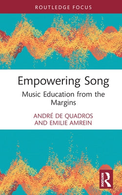 Empowering Song: Music Education from the Margins by de Quadros, André