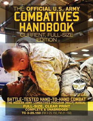 The Official US Army Combatives Handbook - Current, Full-Size Edition: Battle-Tested Hand-to-Hand Combat - the Modern Army Combatives Program (MACP) M Paperback Createspace Independent Publishing Platform