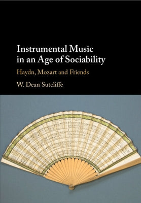 Instrumental Music in an Age of Sociability: Haydn, Mozart and Friends by Sutcliffe, W. Dean