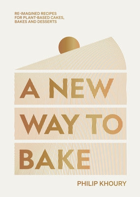 A New Way to Bake: Re-Imagined Recipes for Plant-Based Cakes, Bakes and Desserts by Khoury, Philip