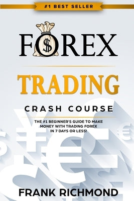 Forex Trading Crash Course: The #1 Beginner's Guide to Make Money with Trading Forex in 7 Days or Less! by Richmond, Frank