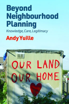 Beyond Neighbourhood Planning: Knowledge, Care, Legitimacy by Yuille, Andy