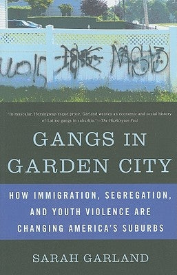 Gangs in Garden City: How Immigration, Segregation, and Youth Violence Are Changing America's Suburbs by Garland, Sarah