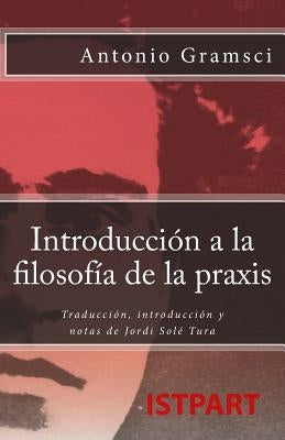 Introducción a la Filosofía de la Praxis: Traducción, Introducción Y Notas de Jordi Solé Tura by Gramsci, Antonio