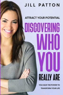 Attract Your Potential: Discovering Who You Really Are - You Have The Power To Transform Your Life by Patton, Jill