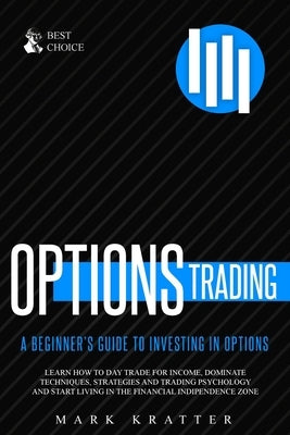 Options Trading: Learn how to Dominate Techniques, Strategies and Trading Psychology and Start Living in the Financial Independence Zon by Kratter, Mark