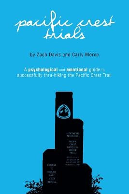 Pacific Crest Trials: A Psychological and Emotional Guide to Successfully Thru-Hiking the Pacific Crest Trail Pacific Crest Trials