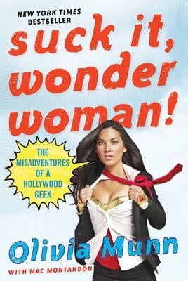 Suck It, Wonder Woman!: The Misadventures of a Hollywood Geek by Munn, Olivia