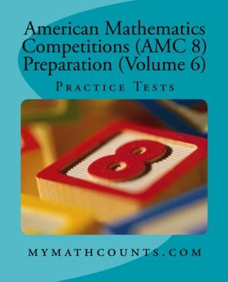 American Mathematics Competitions (AMC 8) Preparation (Volume 6): Practice Tests Paperback Createspace Independent Publishing Platform