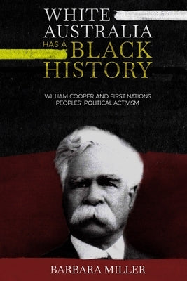 White Australia Has A Black History: William Cooper And First Nations Peoples' Political Activism Paperback Barbara Miller Books