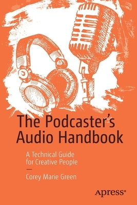 The Podcaster's Audio Handbook: A Technical Guide for Creative People by Green, Corey