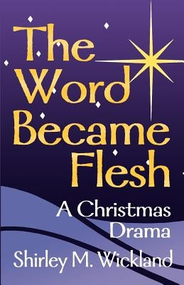 The Word Became Flesh: A Christmas Drama by Wickland, Shirley M.