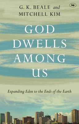 God Dwells Among Us: Expanding Eden To The Ends Of The Earth by Beale, Gregory K.