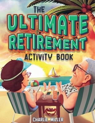 The Ultimate Retirement Activity Book: Over 100 Activities To Do Now When You're Retired (Retirement Gift) by Miller, Charlie