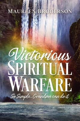 Victorious Spiritual Warfare: So Simple, Grandma Can Do It by Broderson, Maureen